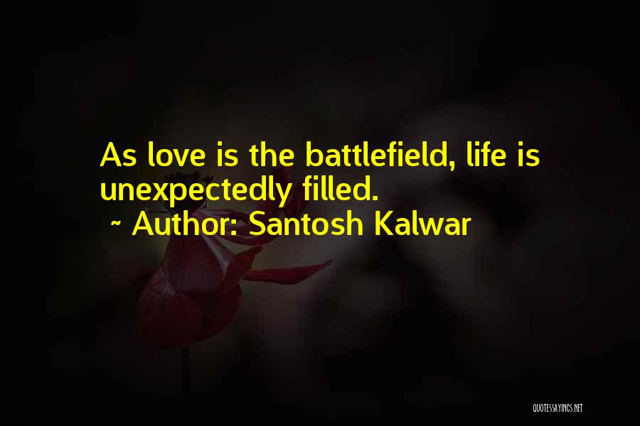 Santosh Kalwar Quotes: As Love Is The Battlefield, Life Is Unexpectedly Filled.