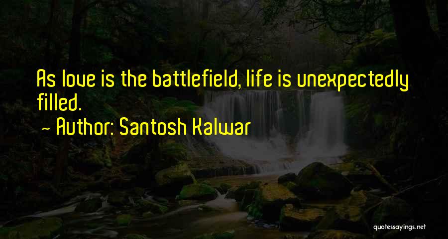 Santosh Kalwar Quotes: As Love Is The Battlefield, Life Is Unexpectedly Filled.