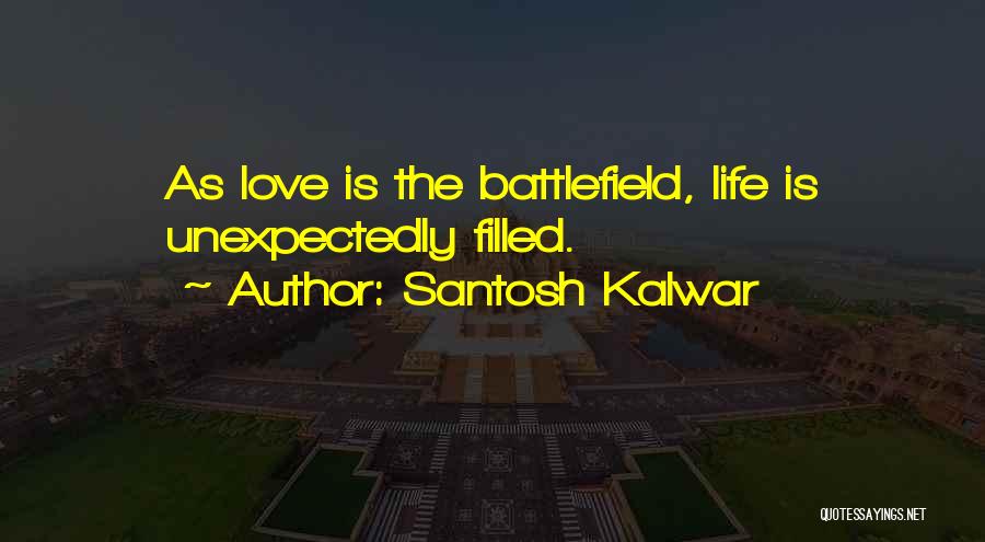 Santosh Kalwar Quotes: As Love Is The Battlefield, Life Is Unexpectedly Filled.