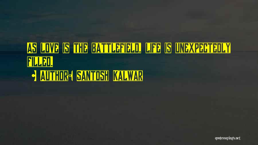 Santosh Kalwar Quotes: As Love Is The Battlefield, Life Is Unexpectedly Filled.