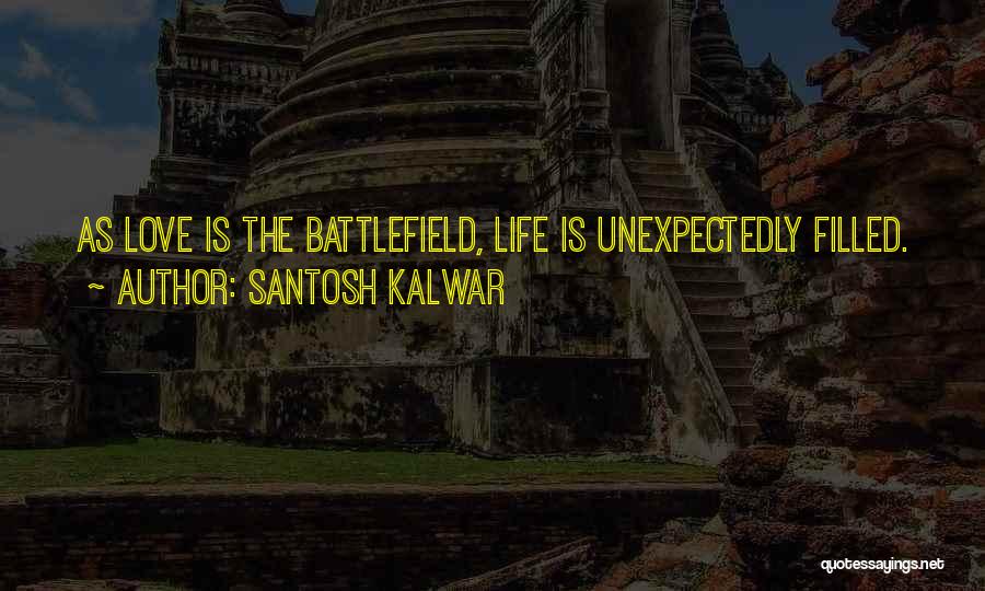 Santosh Kalwar Quotes: As Love Is The Battlefield, Life Is Unexpectedly Filled.