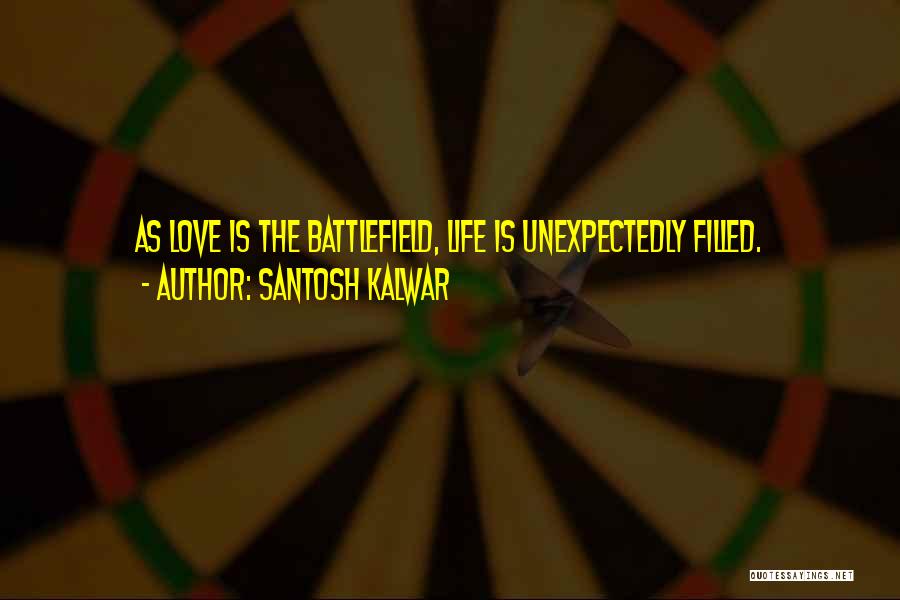 Santosh Kalwar Quotes: As Love Is The Battlefield, Life Is Unexpectedly Filled.