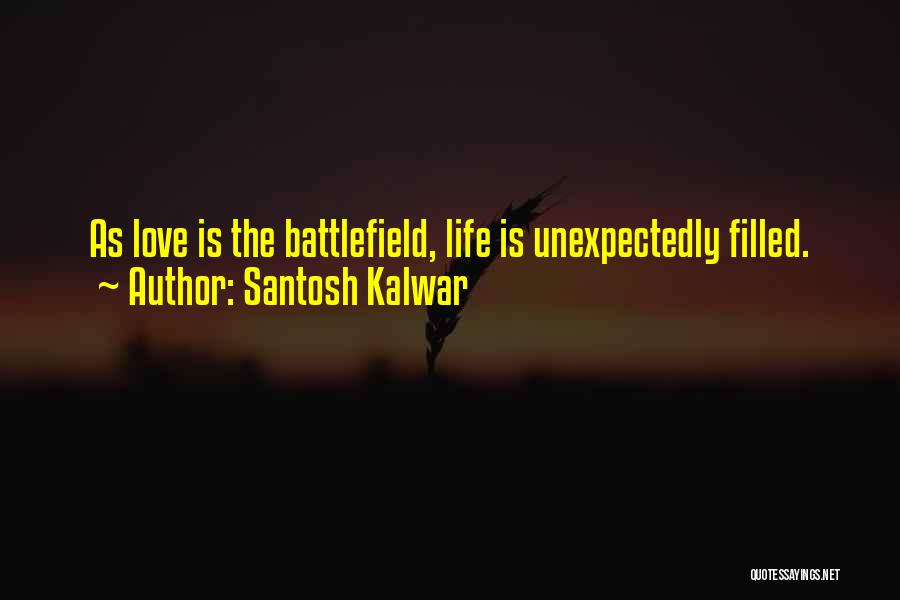 Santosh Kalwar Quotes: As Love Is The Battlefield, Life Is Unexpectedly Filled.