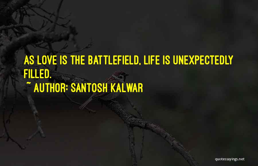 Santosh Kalwar Quotes: As Love Is The Battlefield, Life Is Unexpectedly Filled.