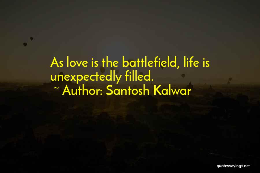 Santosh Kalwar Quotes: As Love Is The Battlefield, Life Is Unexpectedly Filled.