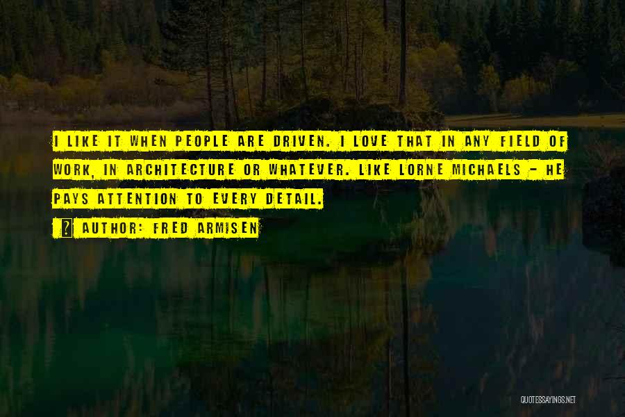 Fred Armisen Quotes: I Like It When People Are Driven. I Love That In Any Field Of Work, In Architecture Or Whatever. Like