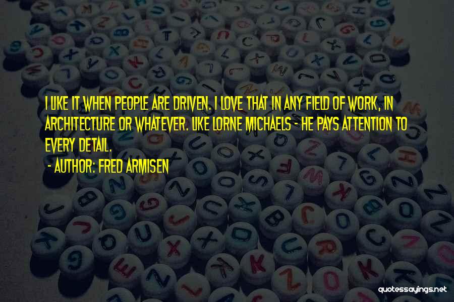 Fred Armisen Quotes: I Like It When People Are Driven. I Love That In Any Field Of Work, In Architecture Or Whatever. Like