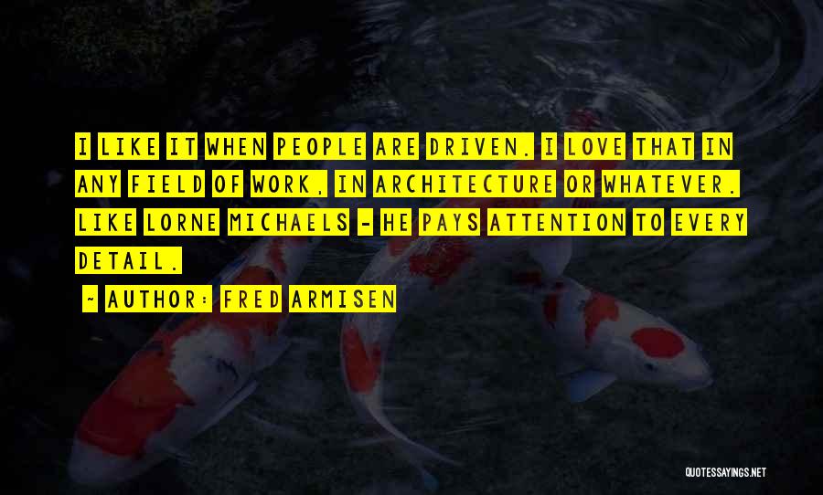 Fred Armisen Quotes: I Like It When People Are Driven. I Love That In Any Field Of Work, In Architecture Or Whatever. Like