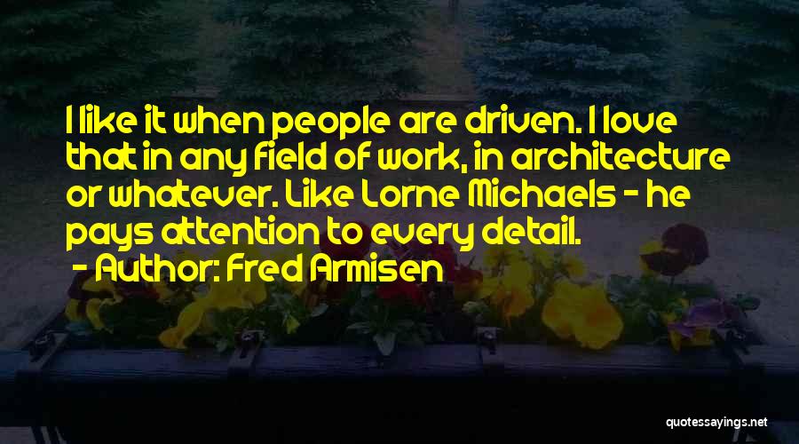 Fred Armisen Quotes: I Like It When People Are Driven. I Love That In Any Field Of Work, In Architecture Or Whatever. Like