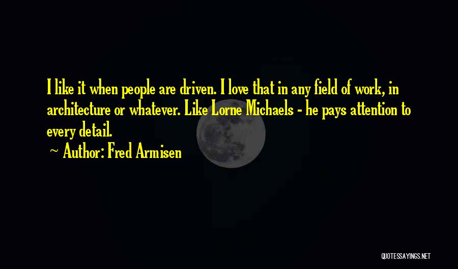 Fred Armisen Quotes: I Like It When People Are Driven. I Love That In Any Field Of Work, In Architecture Or Whatever. Like