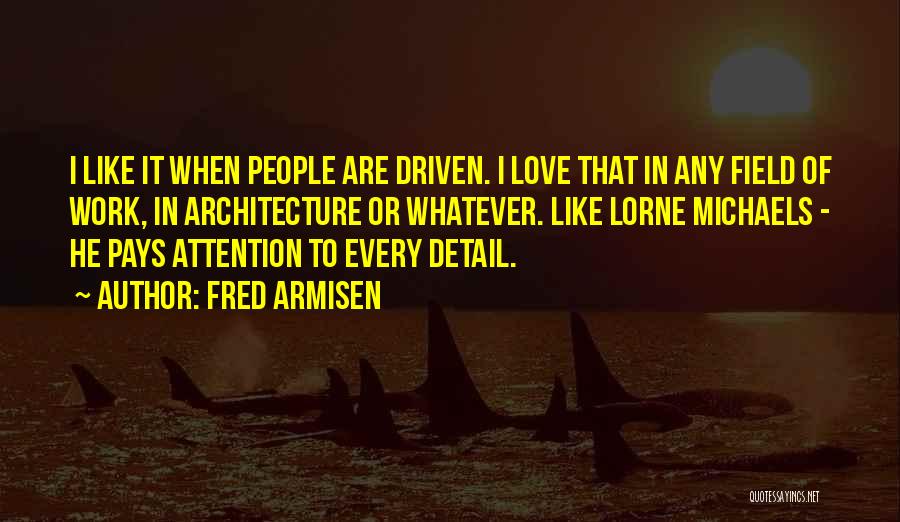 Fred Armisen Quotes: I Like It When People Are Driven. I Love That In Any Field Of Work, In Architecture Or Whatever. Like