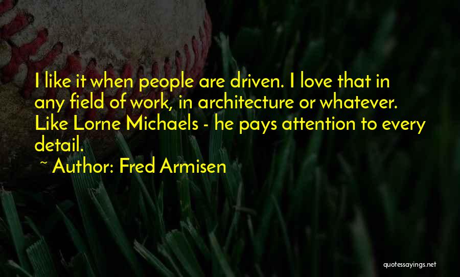 Fred Armisen Quotes: I Like It When People Are Driven. I Love That In Any Field Of Work, In Architecture Or Whatever. Like