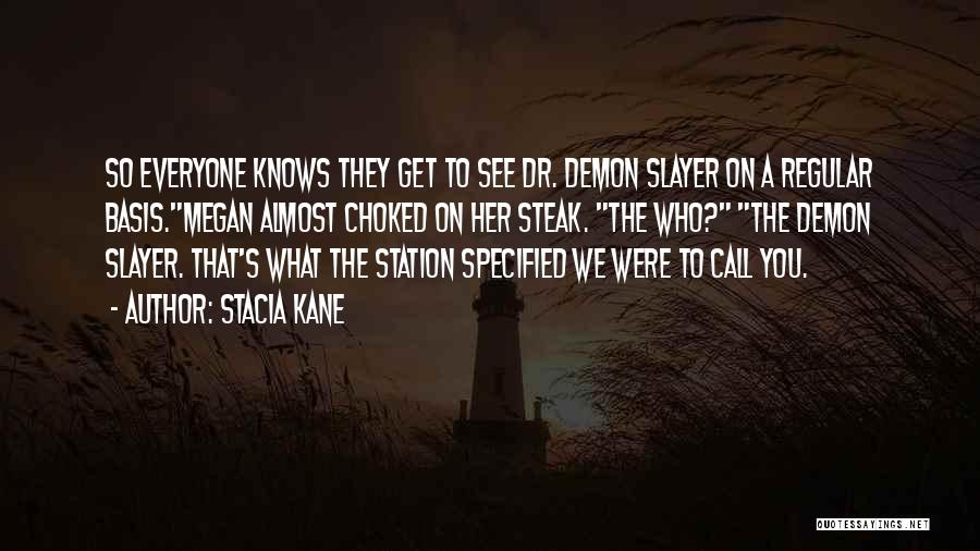 Stacia Kane Quotes: So Everyone Knows They Get To See Dr. Demon Slayer On A Regular Basis.megan Almost Choked On Her Steak. The