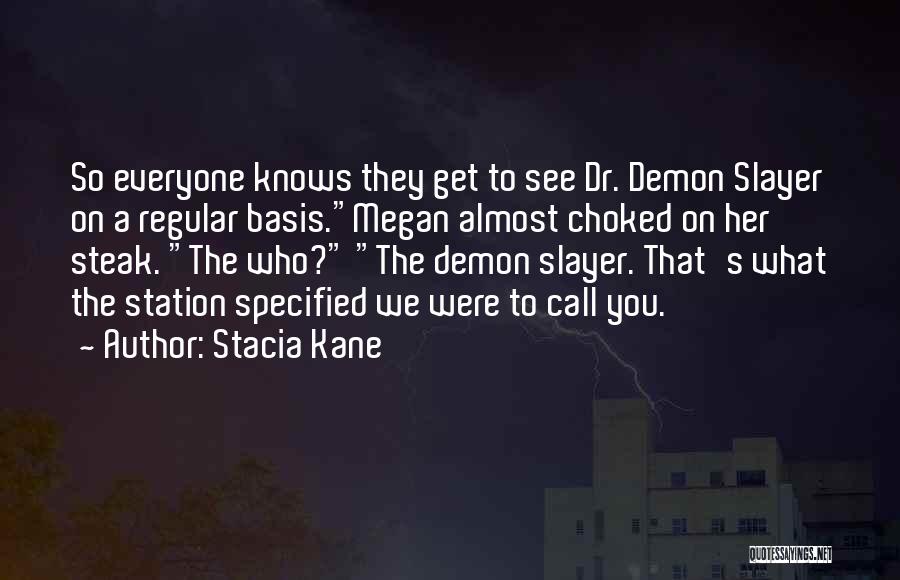 Stacia Kane Quotes: So Everyone Knows They Get To See Dr. Demon Slayer On A Regular Basis.megan Almost Choked On Her Steak. The