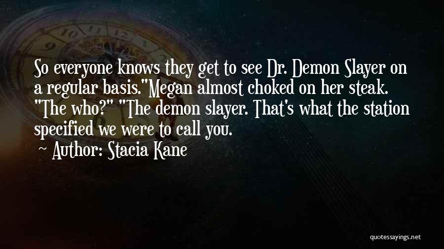 Stacia Kane Quotes: So Everyone Knows They Get To See Dr. Demon Slayer On A Regular Basis.megan Almost Choked On Her Steak. The