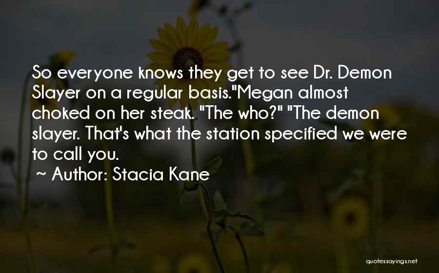 Stacia Kane Quotes: So Everyone Knows They Get To See Dr. Demon Slayer On A Regular Basis.megan Almost Choked On Her Steak. The