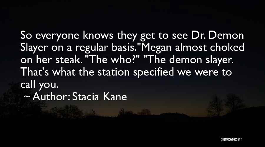 Stacia Kane Quotes: So Everyone Knows They Get To See Dr. Demon Slayer On A Regular Basis.megan Almost Choked On Her Steak. The