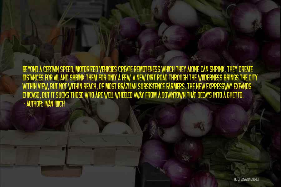 Ivan Illich Quotes: Beyond A Certain Speed, Motorized Vehicles Create Remoteness Which They Alone Can Shrink. They Create Distances For All And Shrink