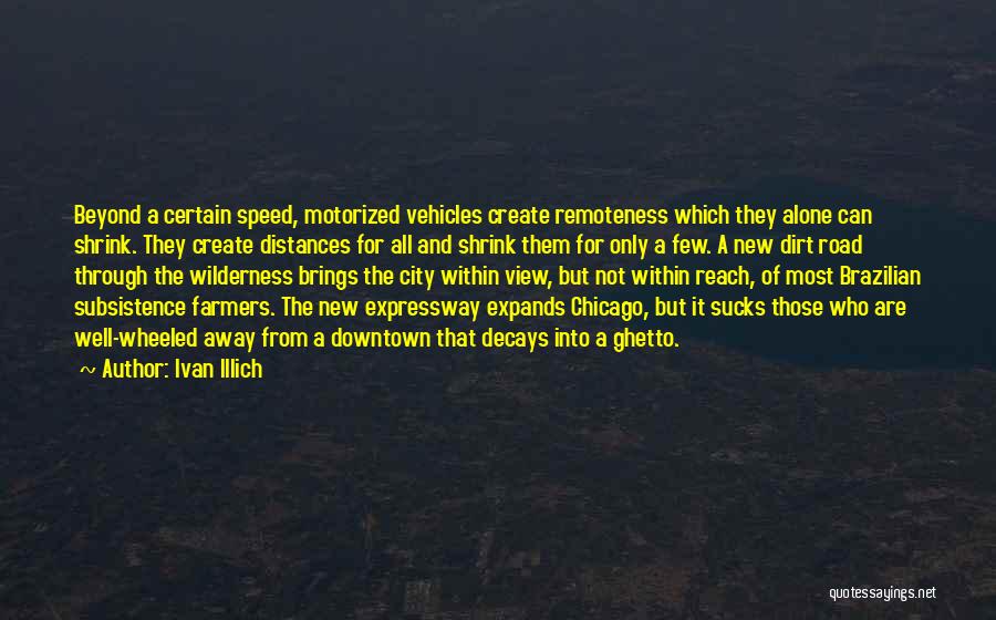 Ivan Illich Quotes: Beyond A Certain Speed, Motorized Vehicles Create Remoteness Which They Alone Can Shrink. They Create Distances For All And Shrink