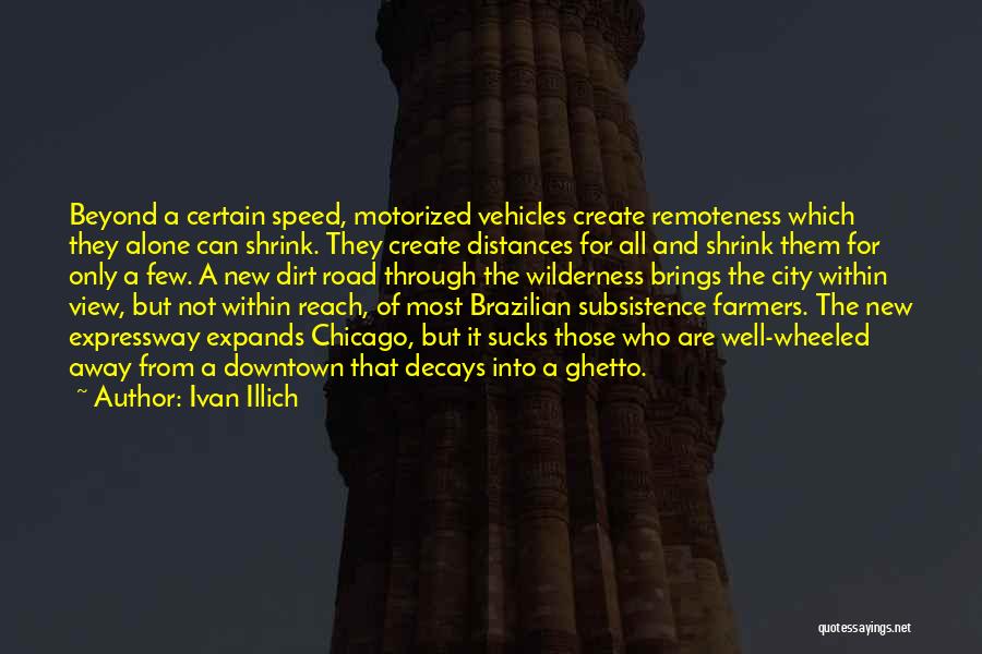 Ivan Illich Quotes: Beyond A Certain Speed, Motorized Vehicles Create Remoteness Which They Alone Can Shrink. They Create Distances For All And Shrink