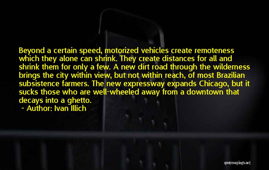 Ivan Illich Quotes: Beyond A Certain Speed, Motorized Vehicles Create Remoteness Which They Alone Can Shrink. They Create Distances For All And Shrink