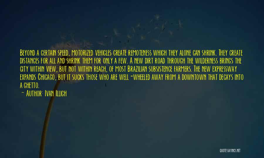 Ivan Illich Quotes: Beyond A Certain Speed, Motorized Vehicles Create Remoteness Which They Alone Can Shrink. They Create Distances For All And Shrink