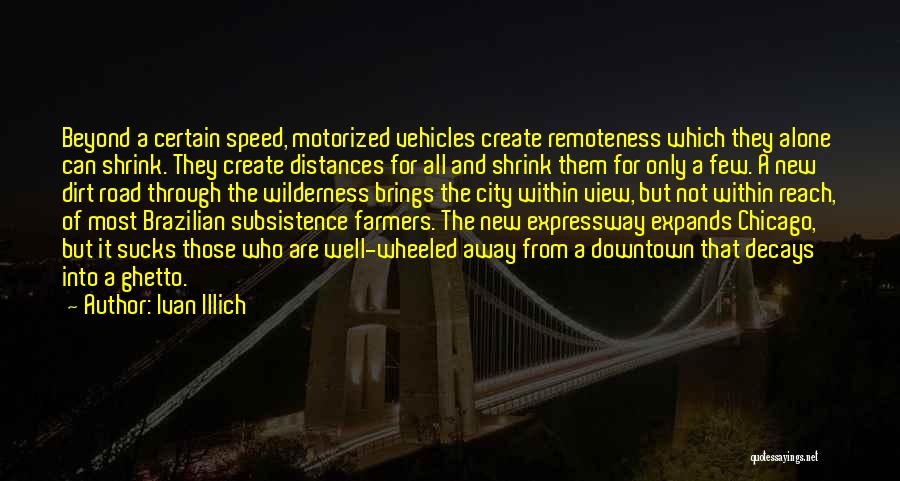 Ivan Illich Quotes: Beyond A Certain Speed, Motorized Vehicles Create Remoteness Which They Alone Can Shrink. They Create Distances For All And Shrink