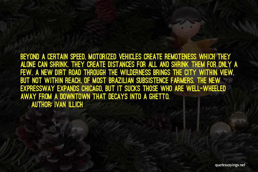 Ivan Illich Quotes: Beyond A Certain Speed, Motorized Vehicles Create Remoteness Which They Alone Can Shrink. They Create Distances For All And Shrink