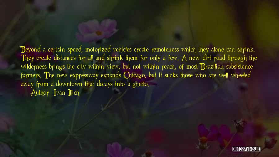 Ivan Illich Quotes: Beyond A Certain Speed, Motorized Vehicles Create Remoteness Which They Alone Can Shrink. They Create Distances For All And Shrink