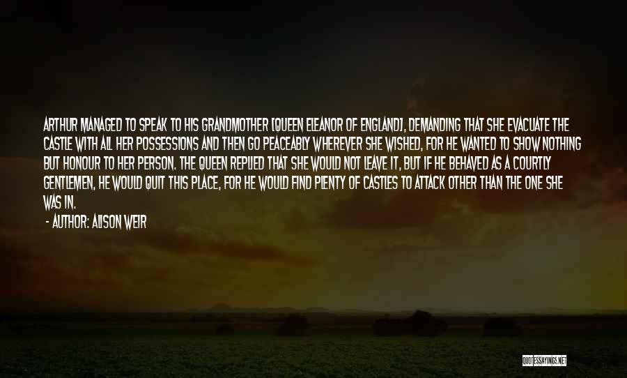 Alison Weir Quotes: Arthur Managed To Speak To His Grandmother [queen Eleanor Of England], Demanding That She Evacuate The Castle With All Her