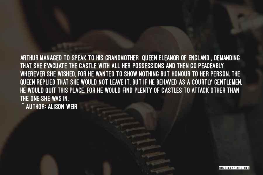 Alison Weir Quotes: Arthur Managed To Speak To His Grandmother [queen Eleanor Of England], Demanding That She Evacuate The Castle With All Her