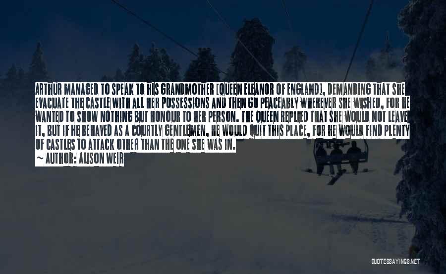 Alison Weir Quotes: Arthur Managed To Speak To His Grandmother [queen Eleanor Of England], Demanding That She Evacuate The Castle With All Her