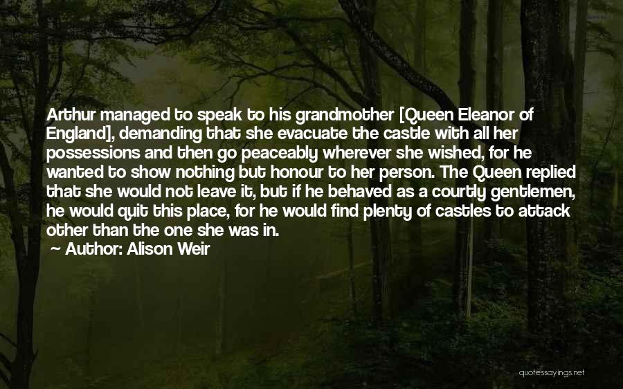 Alison Weir Quotes: Arthur Managed To Speak To His Grandmother [queen Eleanor Of England], Demanding That She Evacuate The Castle With All Her