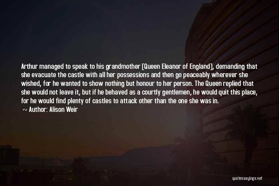 Alison Weir Quotes: Arthur Managed To Speak To His Grandmother [queen Eleanor Of England], Demanding That She Evacuate The Castle With All Her