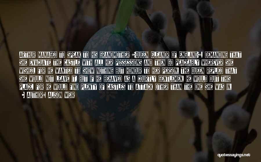 Alison Weir Quotes: Arthur Managed To Speak To His Grandmother [queen Eleanor Of England], Demanding That She Evacuate The Castle With All Her