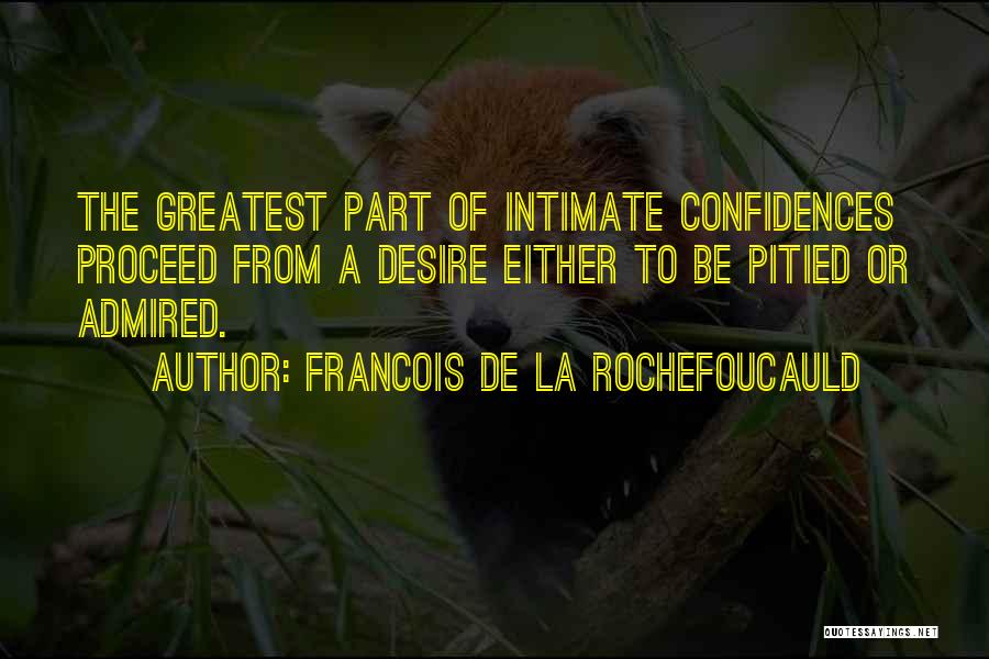 Francois De La Rochefoucauld Quotes: The Greatest Part Of Intimate Confidences Proceed From A Desire Either To Be Pitied Or Admired.