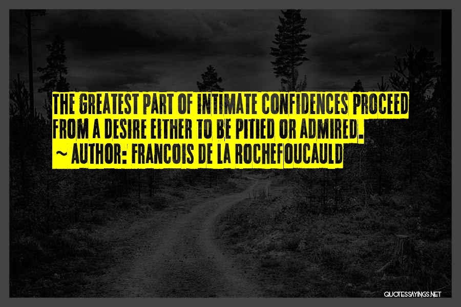 Francois De La Rochefoucauld Quotes: The Greatest Part Of Intimate Confidences Proceed From A Desire Either To Be Pitied Or Admired.
