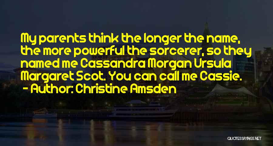 Christine Amsden Quotes: My Parents Think The Longer The Name, The More Powerful The Sorcerer, So They Named Me Cassandra Morgan Ursula Margaret