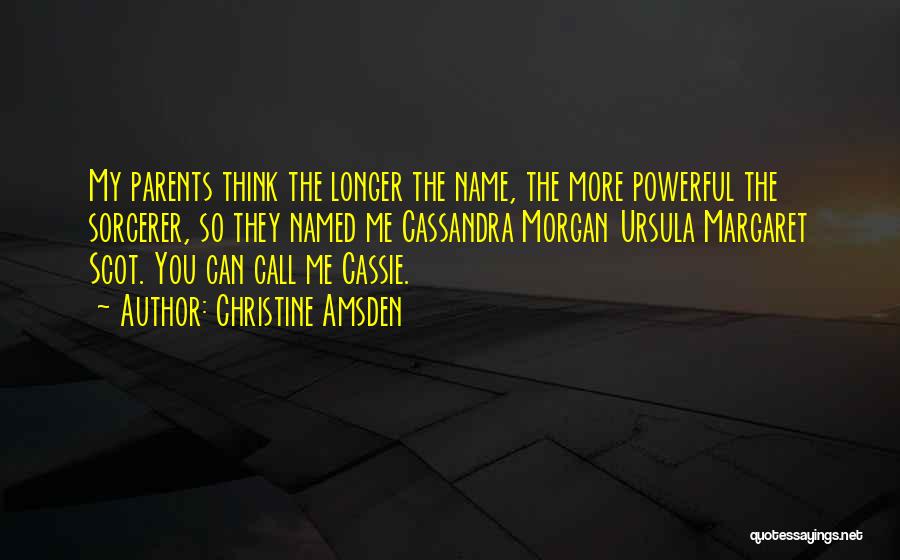 Christine Amsden Quotes: My Parents Think The Longer The Name, The More Powerful The Sorcerer, So They Named Me Cassandra Morgan Ursula Margaret