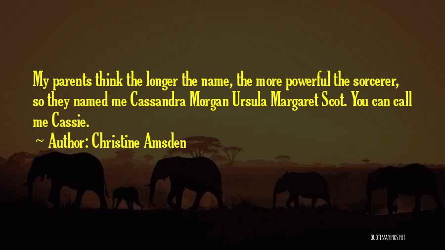 Christine Amsden Quotes: My Parents Think The Longer The Name, The More Powerful The Sorcerer, So They Named Me Cassandra Morgan Ursula Margaret