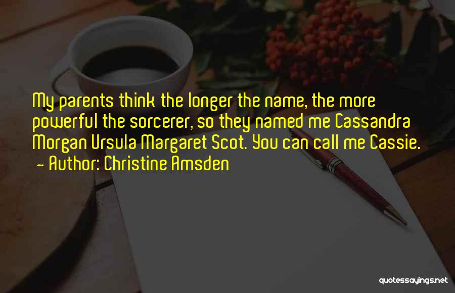 Christine Amsden Quotes: My Parents Think The Longer The Name, The More Powerful The Sorcerer, So They Named Me Cassandra Morgan Ursula Margaret