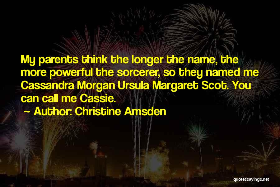 Christine Amsden Quotes: My Parents Think The Longer The Name, The More Powerful The Sorcerer, So They Named Me Cassandra Morgan Ursula Margaret