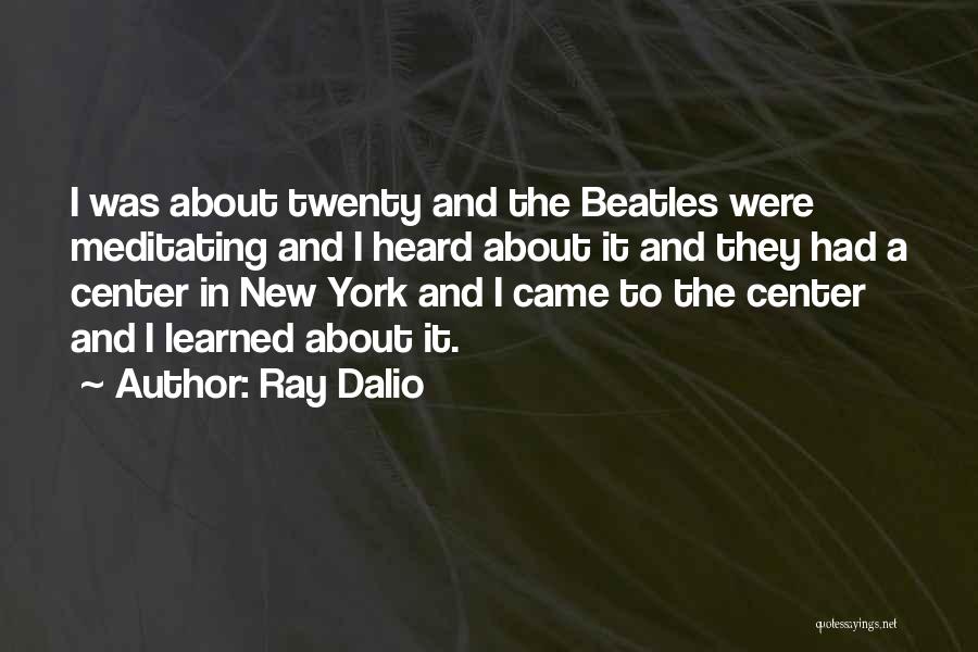 Ray Dalio Quotes: I Was About Twenty And The Beatles Were Meditating And I Heard About It And They Had A Center In