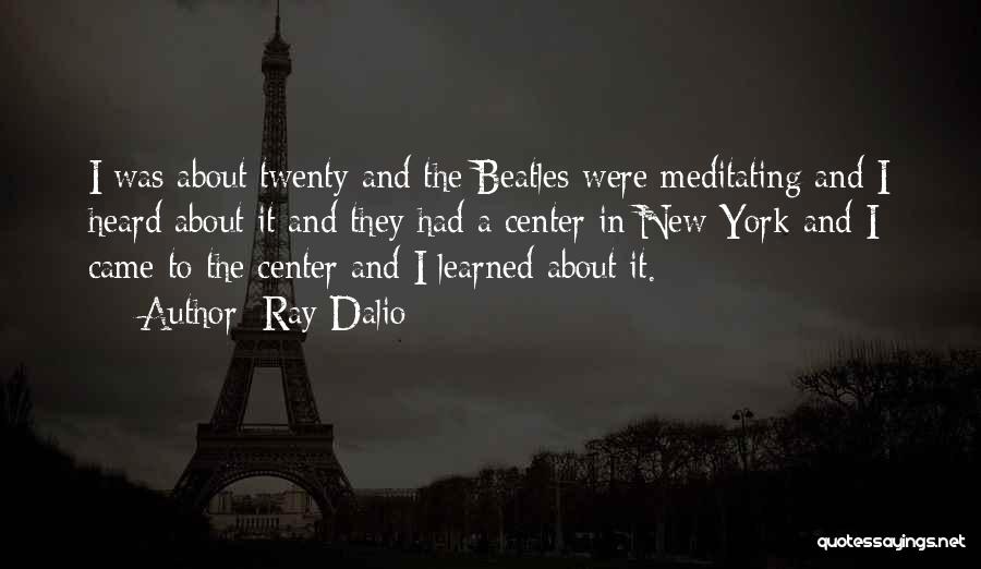 Ray Dalio Quotes: I Was About Twenty And The Beatles Were Meditating And I Heard About It And They Had A Center In