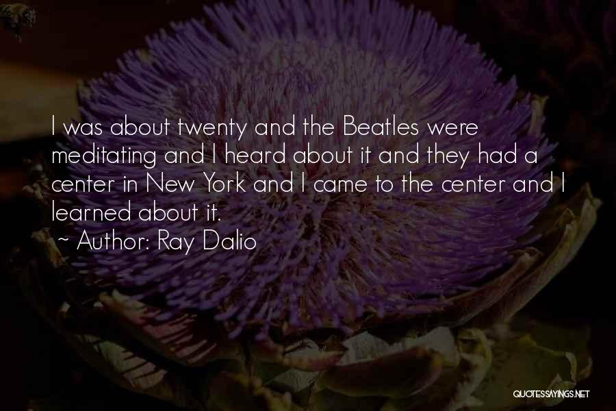 Ray Dalio Quotes: I Was About Twenty And The Beatles Were Meditating And I Heard About It And They Had A Center In