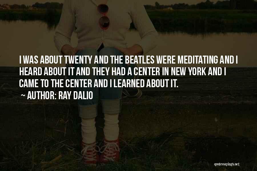 Ray Dalio Quotes: I Was About Twenty And The Beatles Were Meditating And I Heard About It And They Had A Center In