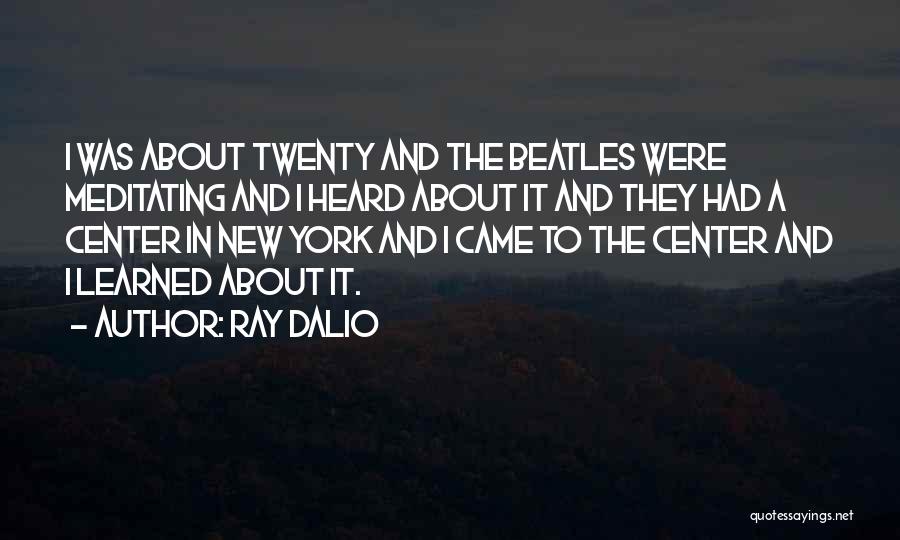 Ray Dalio Quotes: I Was About Twenty And The Beatles Were Meditating And I Heard About It And They Had A Center In