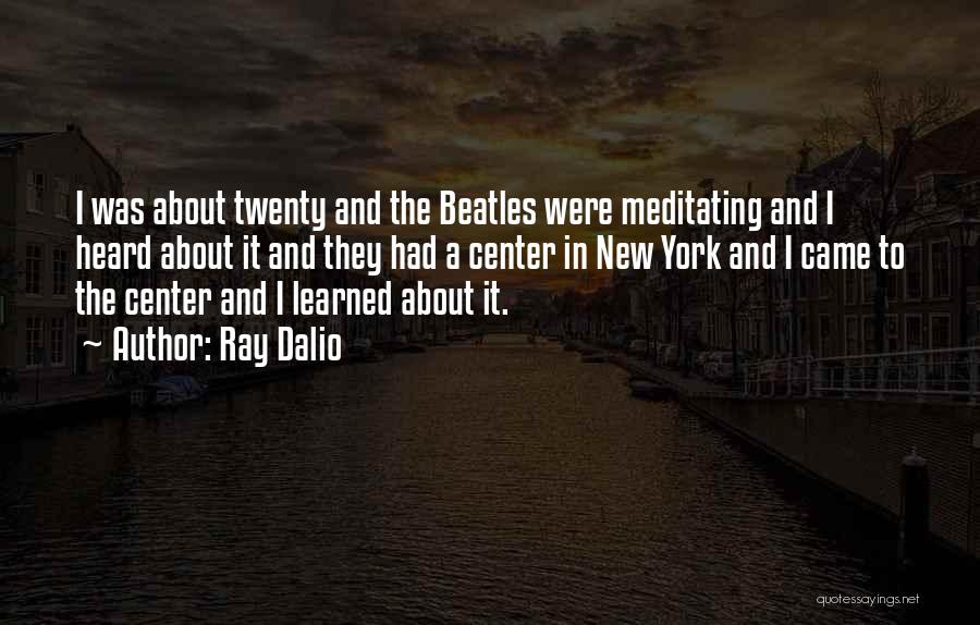 Ray Dalio Quotes: I Was About Twenty And The Beatles Were Meditating And I Heard About It And They Had A Center In
