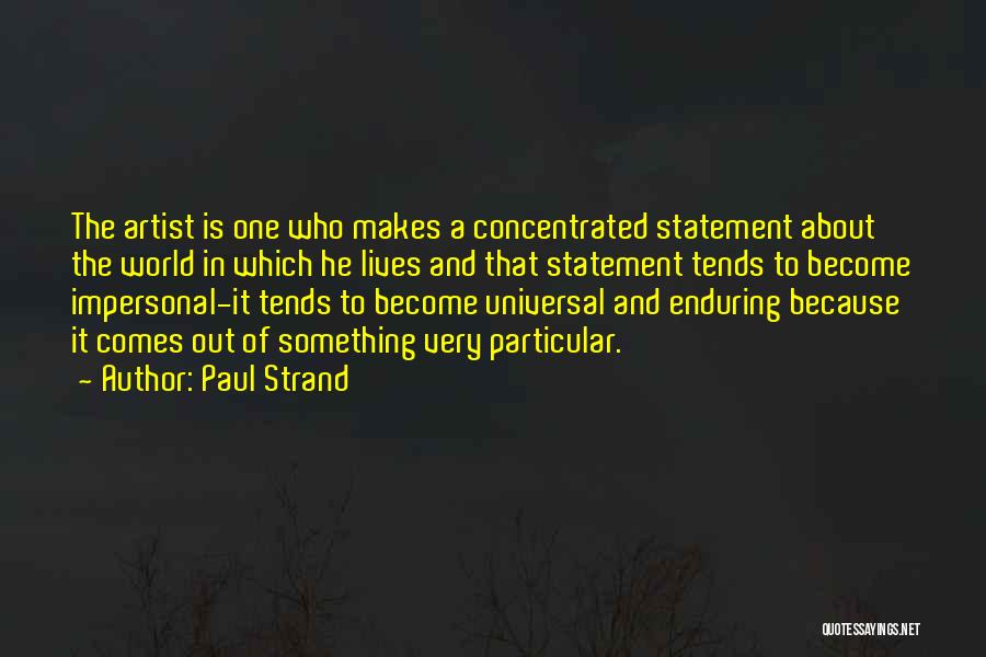 Paul Strand Quotes: The Artist Is One Who Makes A Concentrated Statement About The World In Which He Lives And That Statement Tends