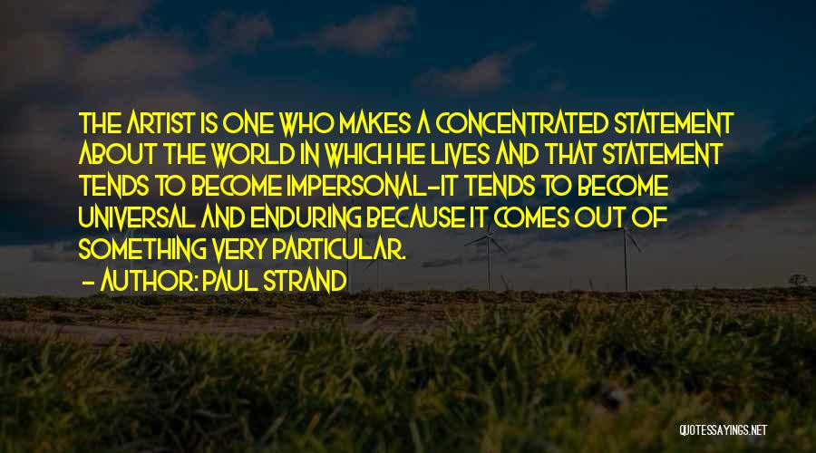 Paul Strand Quotes: The Artist Is One Who Makes A Concentrated Statement About The World In Which He Lives And That Statement Tends